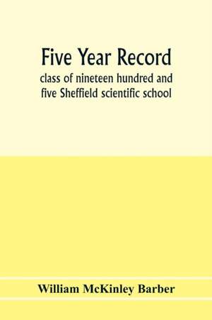 Five year record, class of nineteen hundred and five Sheffield scientific school de William McKinley Barber