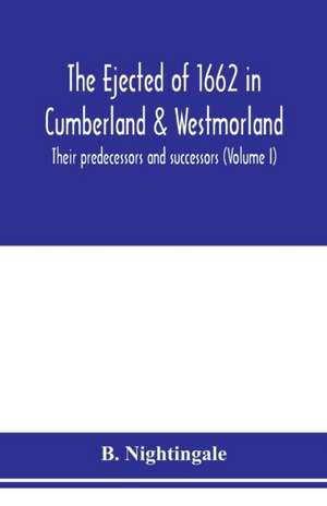 The ejected of 1662 in Cumberland & Westmorland, their predecessors and successors (Volume I) de B. Nightingale