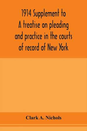 1914 Supplement to A treatise on pleading and practice in the courts of record of New York de Clark A. Nichols