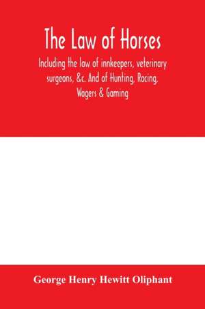 The law of horses, including the law of innkeepers, veterinary surgeons, &c. And of Hunting, Racing, Wagers & Gaming. de George Henry Hewitt Oliphant