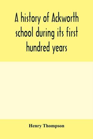 A history of Ackworth school during its first hundred years; preceded by a brief account of the fortunes of the house whilst occupied as a foundling hospital de Henry Thompson