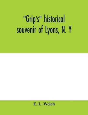 Grip's historical souvenir of Lyons, N. Y de E. L. Welch