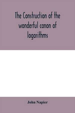 The construction of the wonderful canon of logarithms de John Napier