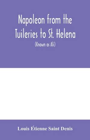 Napoleon from the Tuileries to St. Helena de Louis E¿tienne Saint Denis