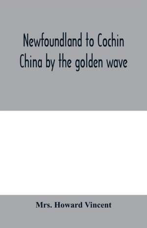 Newfoundland to Cochin China by the golden wave, new Nippon, and the Forbidden City de Howard Vincent