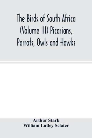 The birds of South Africa (Volume III) Picarians, Parrots, Owls and Hawks de Arthur Stark