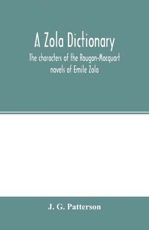 A Zola dictionary; the characters of the Rougon-Macquart novels of Emile Zola, with a biographical and critical introduction, synopses of the plots, bibliographical note, map, genealogy, etc de J. G. Patterson