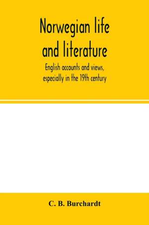 Norwegian life and literature; English accounts and views, especially in the 19th century de C. B. Burchardt