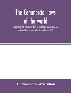 The Commercial laws of the world, comprising the mercantile, bills of exchange, bankruptcy and maritime laws of civilised nations (Volume XXII) de Thomas Edward Scrutton