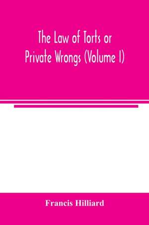 The law of torts or private wrongs (Volume I) de Francis Hilliard