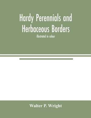 Hardy perennials and herbaceous borders; illustrated in colour de Walter P. Wright