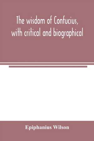 The wisdom of Confucius, with critical and biographical de Epiphanius Wilson