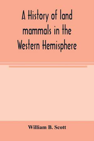 A history of land mammals in the Western Hemisphere de William B. Scott