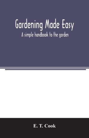 Gardening made easy; a simple handbook to the garden de E. T. Cook