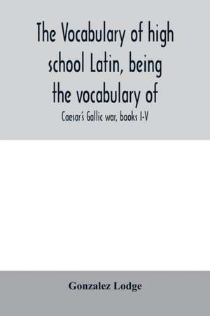 The vocabulary of high school Latin, being the vocabulary of de Gonzalez Lodge