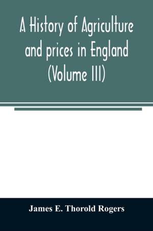 A history of agriculture and prices in England, from the year after the Oxford parliament (1259) to the commencement of the continental war (1793) (Volume III) 1401-1582. de James E. Thorold Rogers