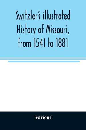 Switzler's illustrated history of Missouri, from 1541 to 1881 de Various