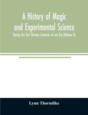 A history of magic and experimental science; During the first Thirteen Centuries of our Era (Volume II) de Lynn Thorndike