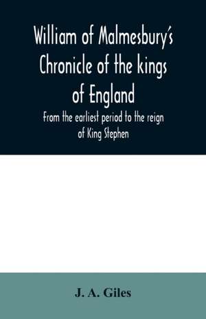 William of Malmesbury's Chronicle of the kings of England. From the earliest period to the reign of King Stephen de J. A. Giles