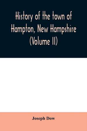 History of the town of Hampton, New Hampshire, from its settlement in 1638 to the autumn of 1892 (Volume II) de Joseph Dow