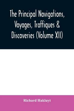 The principal navigations, voyages, traffiques & discoveries of the English nation made by sea or over-land to the remote and farthest distant quarters of the earth at any time within the compasse of these 1600 yeeres (Volume XII) de Richard Hakluyt