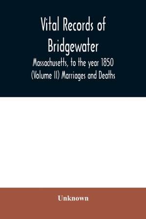 Vital records of Bridgewater, Massachusetts, to the year 1850 (Volume II) Marriages and Deaths de Unknown