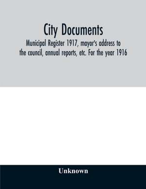 City documents. Municipal register 1917, mayor's address to the council, annual reports, etc. For the year 1916 de Unknown