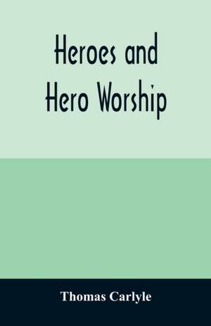 Heroes and hero worship de Thomas Carlyle