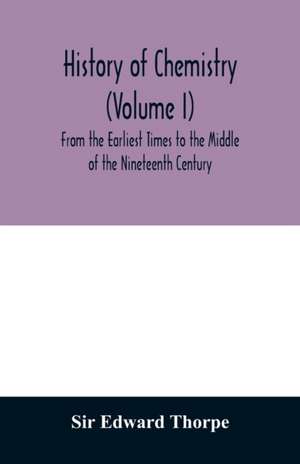 History of chemistry (Volume I) From the Earliest Times to the Middle of the Nineteenth Century de Edward Thorpe