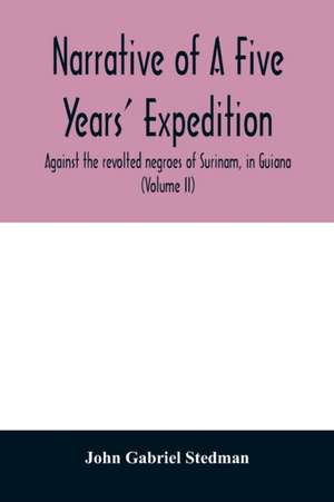 Narrative of a five years' expedition, against the revolted negroes of Surinam, in Guiana, on the wild coast of South America; from the year 1772, to 1777 de John Gabriel Stedman