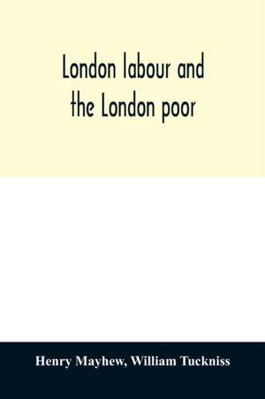 London labour and the London poor; a cyclopædia of the condition and earnings of those that will work, those that cannot work, and those that will not work de Henry Mayhew