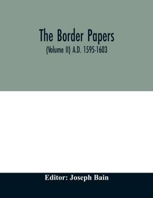 The border papers. Calender of letters and papers relating to the affairs of the borders of England and Scotland, preserved in Her Majesty's Public Record Office, London (Volume II) A.D. 1595-1603 de Joseph Bain