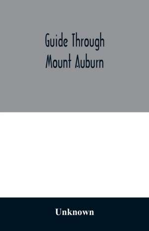 Guide through Mount Auburn. A hand-book for passengers over the Cambridge Railroad. Illustrated with engravings and a plan of the cemetery de Unknown