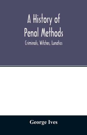 A history of penal methods; criminals, witches, lunatics de George Ives