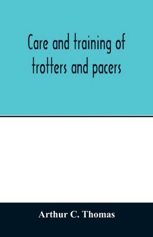 Care and training of trotters and pacers de Arthur C. Thomas