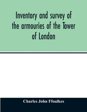 Inventory and survey of the armouries of the Tower of London de Charles John Ffoulkes