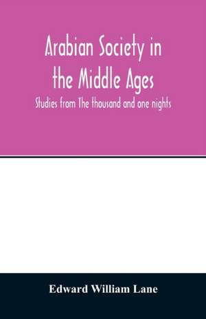 Arabian society in the Middle Ages; studies from The thousand and one nights de Edward William Lane