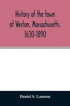 History of the town of Weston, Massachusetts, 1630-1890 de Daniel S. Lamson