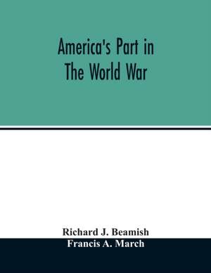 America's part in the world war; a history of the full greatness of our country's achievements; the record of the mobilization and triumph of the military, naval, industrial and civilian resources of the United States de Richard J. Beamish