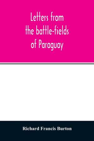 Letters from the battle-fields of Paraguay de Richard Francis Burton