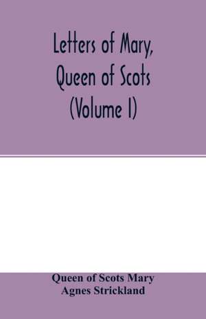 Letters of Mary, Queen of Scots, and documents connected with her personal history. Now first published with an introd (Volume I) de Queen Of Scots Mary