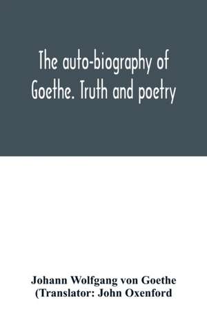 The auto-biography of Goethe. Truth and poetry de Johann Wolfgang von Goethe