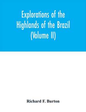 Explorations of the highlands of the Brazil; with a full account of the gold and diamond mines. Also, canoeing down 1500 miles of the great river São Francisco, from Sabará to the sea (Volume II) de Richard F. Burton