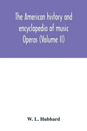 The American history and encyclopedia of music; Operas (Volume II) de W. L. Hubbard