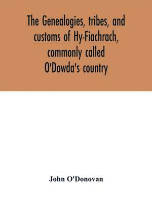 The genealogies, tribes, and customs of Hy-Fiachrach, commonly called O'Dowda's country de John O'Donovan