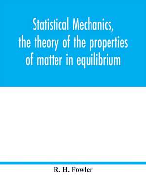 Statistical mechanics, the theory of the properties of matter in equilibrium de R. H. Fowler