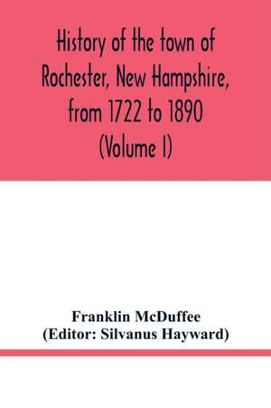 History of the town of Rochester, New Hampshire, from 1722 to 1890 (Volume I) de Franklin Mcduffee