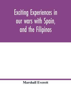 Exciting experiences in our wars with Spain, and the Filipinos de Marshall Everett