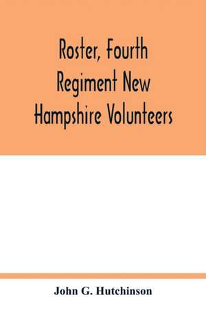 Roster, Fourth Regiment New Hampshire Volunteers de John G. Hutchinson