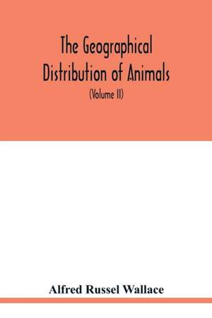 The geographical distribution of animals. With a study of the relations of living and extinct faunas as elucidating the past changes of the earth's surface (Volume II) de Alfred Russel Wallace